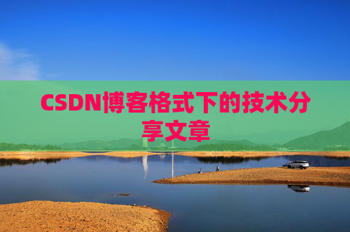 CSDN博客格式下的技术分享文章